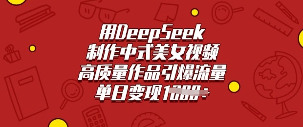 用DeepSeek制作中式美女视频，高质量作品引爆流量，单日变现多张-川融创客