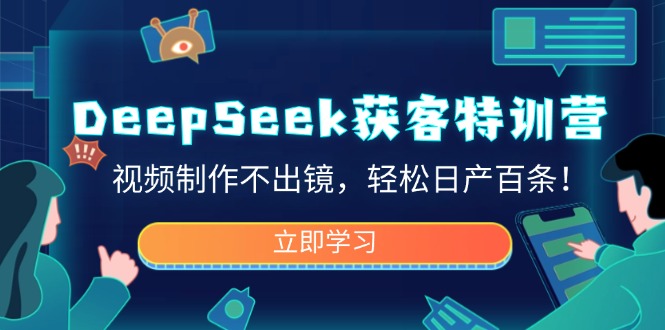 DeepSeek获客特训营,视频制作不出镜,轻松日产百条!-川融创客