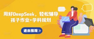 用好DeepSeek,轻松辅导孩子作业+学科规划-川融创客