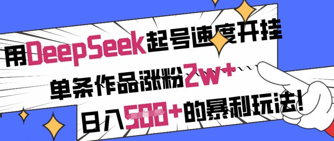 用DeepSeek起号速度开挂,单条作品涨粉2w+,日入5张+的暴利玩法-川融创客