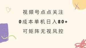 视频号点点关注 0成本单号80+ 可矩阵 绿色正规 长期稳定-川融创客