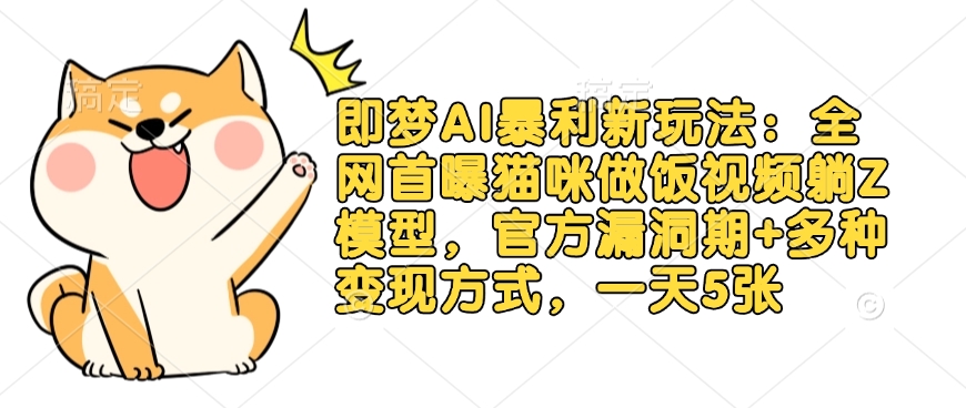 即梦AI暴利新玩法:全网首曝猫咪做饭视频躺Z模型,官方漏洞期+多种变现方式,一天5张-川融创客