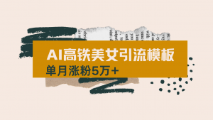 用AI制作短视频高铁美女热门玩法，单月涨粉5万+，拆解全套操作流程，新...-川融创客