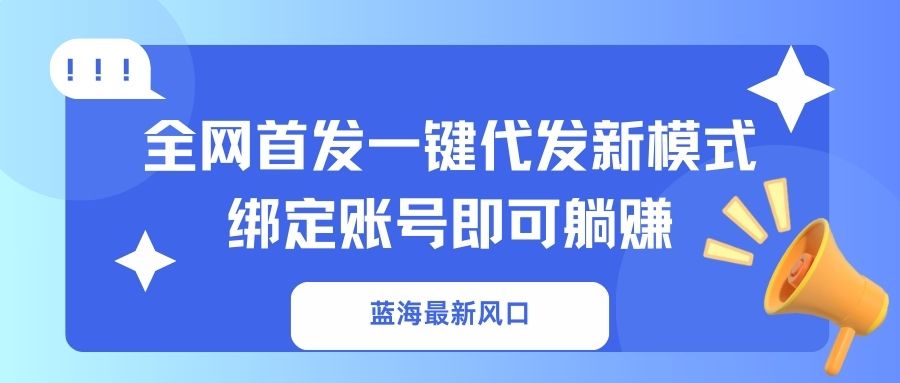 蓝海最新风口,全网首发一键代发新模式!绑定账号即可躺赚-川融创客