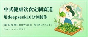 爆火中式健康饮食定制赛道，用deepseek10分钟制作，单条视频100w浏览，单日变现多张-川融创客