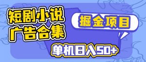 短剧小说合集广告掘金项目，单机日入50+-川融创客