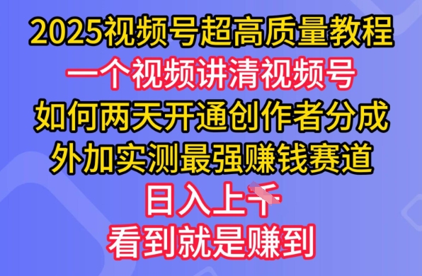 2025视频号超高质量教程，两天开通创作者分成，外加实测最强挣钱赛道，日入多张-川融创客