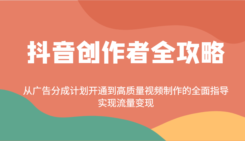 抖音创作者全攻略：从广告分成计划开通到高质量视频制作的全面指导，实现流量变现-川融创客