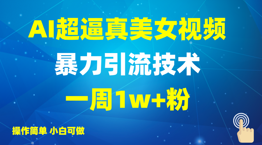 2025AI超逼真美女视频暴力引流，一周1w+粉，操作简单小白可做，躺赚视频收益-川融创客