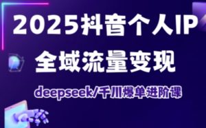 2025抖音个人IP全域流量变现进阶课，deepseek千川爆单进阶课-川融创客
