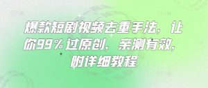 爆款短剧视频去重手法，让你99%过原创，亲测有效，附详细教程-川融创客