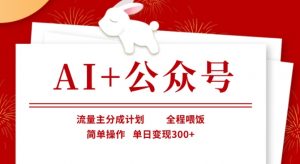 AI+公众号，流量主分成计划，全程喂饭，简单操作，单日变现3张+【揭秘】-川融创客