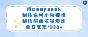 用Deepseek制作农村小院视频，制作简单流量爆炸，单日变现多张-川融创客