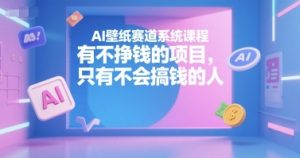 AI壁纸赛道系统课程，有不挣钱的项目，只有不会搞钱的人-川融创客