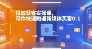 投放获客实操课，带你快速跑通新媒体买客0-1-川融创客