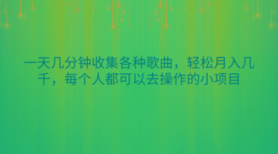 一天几分钟收集各种歌曲，轻松月入几千，每个人都可以去操作的小项目-川融创客