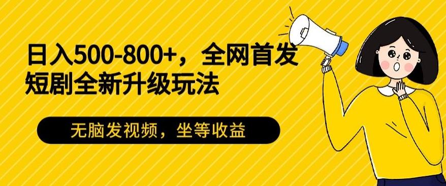 日入500-800+，全网首发短剧全新玩法，无脑发视频，坐等收益-川融创客