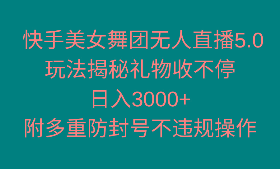 快手美女舞团无人直播5.0玩法揭秘，礼物收不停，日入3000+，内附多重防…-川融创客