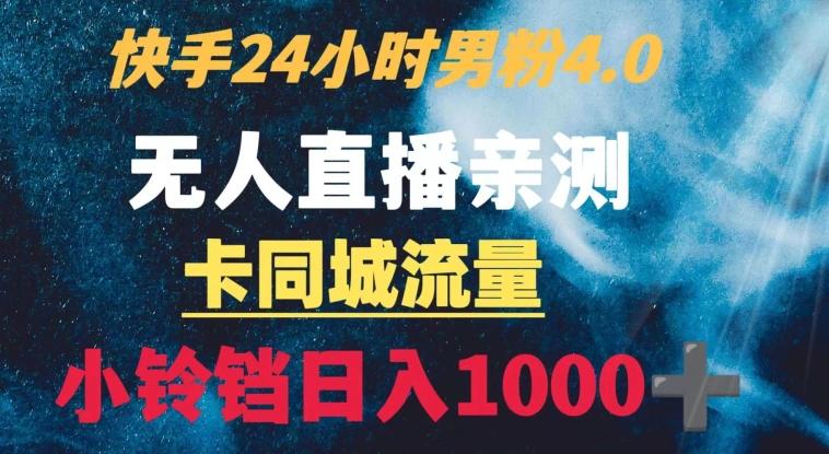 快手24小时无人直播男粉4.0玩法+卡同城流量小铃铛日入1000+-川融创客