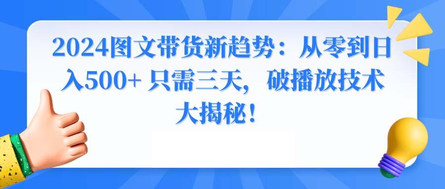 2024图文带货新趋势：从零到日入500+ 只需三天，破播放技术大揭秘！-川融创客