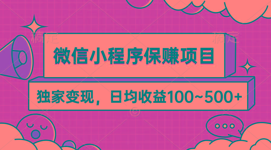 (9900期)微信小程序保赚项目，独家变现，日均收益100~500+-川融创客