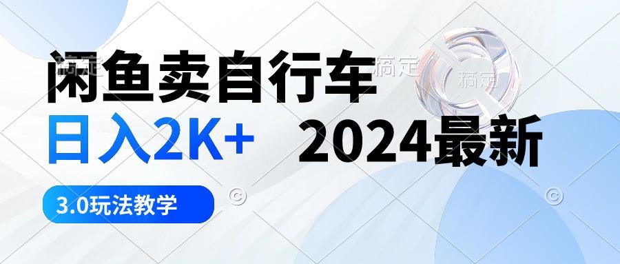 闲鱼卖自行车 日入2K+ 2024最新 3.0玩法教学-川融创客