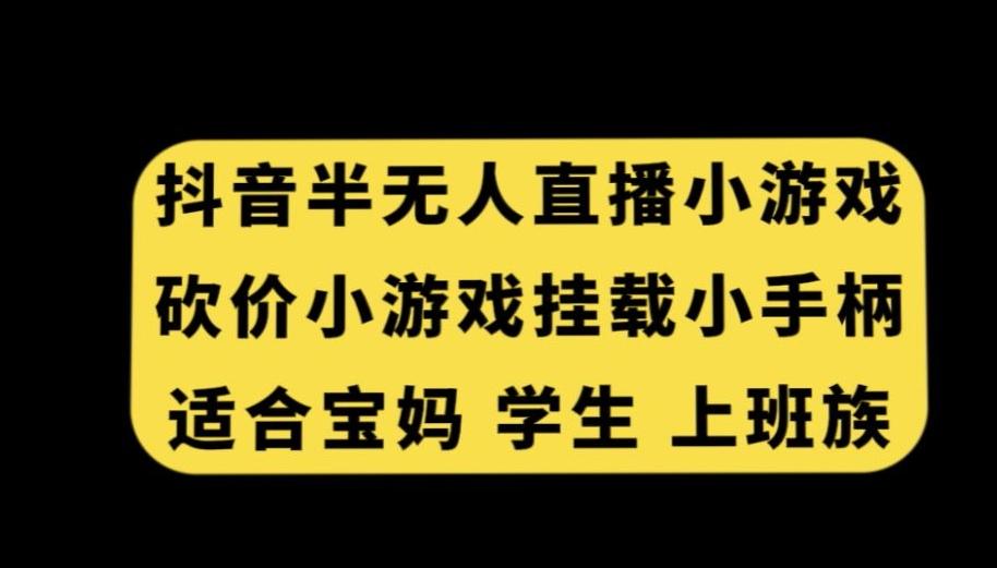 抖音半无人直播砍价小游戏，挂载游戏小手柄，适合宝妈学生上班族【揭秘】-川融创客