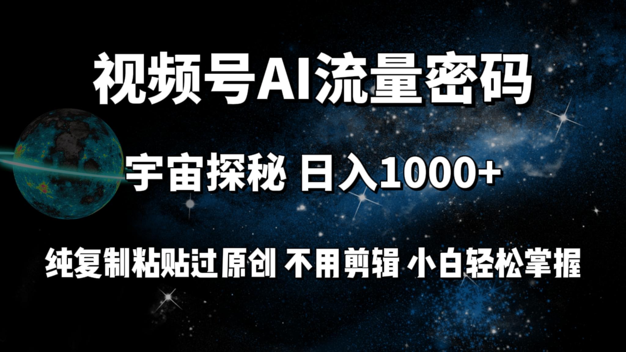 (9797期)视频号流量密码宇宙探秘，日入1000+纯复制粘贴过原创，不用剪辑 小白轻松-川融创客