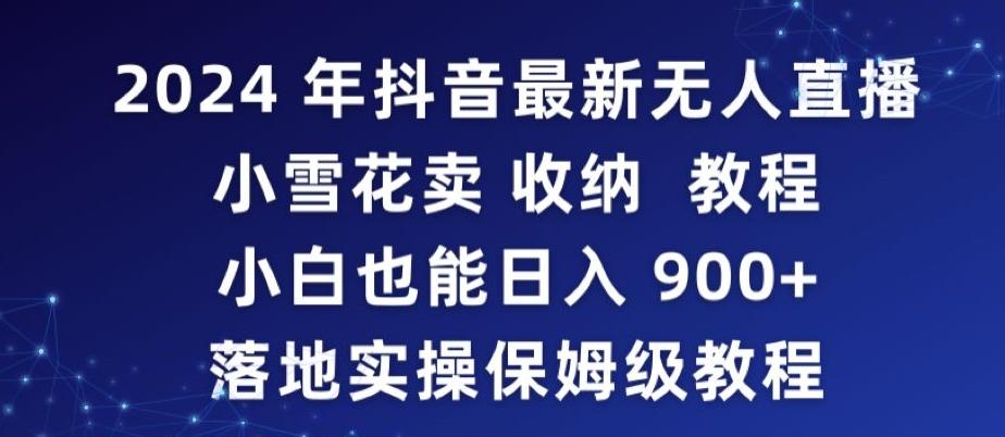 2024年抖音最新无人直播小雪花卖收纳教程，小白也能日入900+落地实操保姆级教程【揭秘】-川融创客