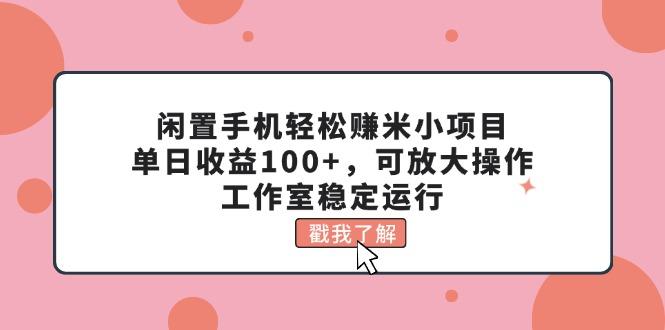 闲置手机轻松赚米小项目，单日收益100+，可放大操作，工作室稳定运行-川融创客