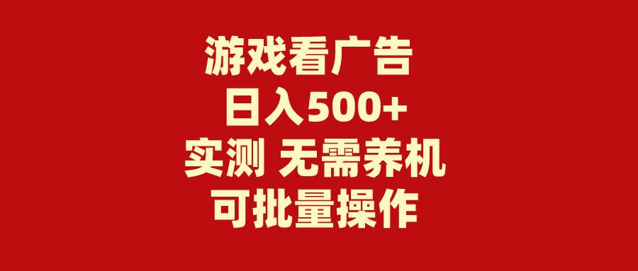 (9904期)游戏看广告 无需养机 操作简单 没有成本 日入500+-川融创客