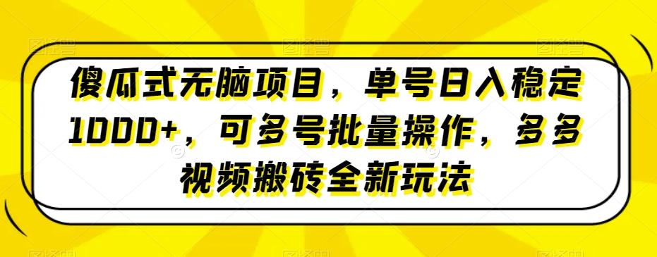 傻瓜式无脑项目，单号日入稳定1000+，可多号批量操作，多多视频搬砖全新玩法-川融创客