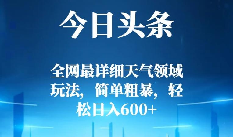 今日头条全网最详细天气领域玩法，简单粗暴，轻松日入600+-川融创客