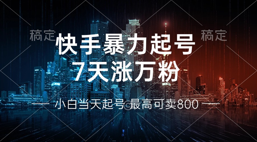 快手暴力起号，7天涨万粉，小白当天起号 多种变现方式，账号回收，单月…-川融创客