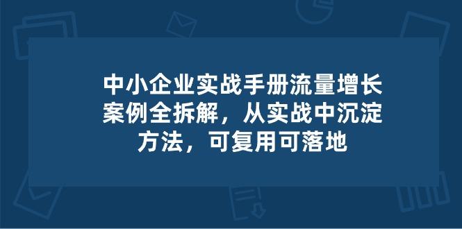 中小 企业 实操手册-流量增长案例拆解，从实操中沉淀方法，可复用可落地-川融创客