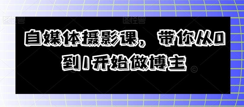 自媒体摄影课，带你从0到1开始做博主-川融创客