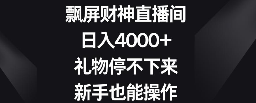 飘屏财神直播间，日入4000+，礼物停不下来，新手也能操作【揭秘】-川融创客