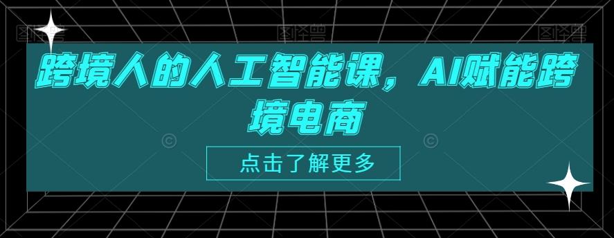 跨境人的人工智能课，AI赋能跨境电商-川融创客