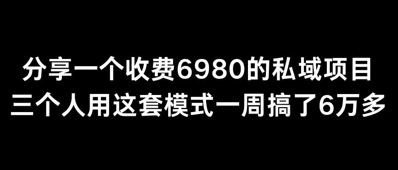 分享一个外面卖6980的私域项目三个人用这套模式一周搞了6万多【揭秘】-川融创客