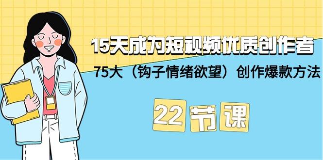 (9476期)15天成为短视频-优质创作者+75大(钩子-情绪欲望)创作爆款方法-22节课-川融创客