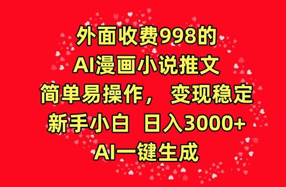外面收费998的AI漫画小说推文，简单易操作，变现稳定，新手小白日入3000+，AI一键生成【揭秘】-川融创客