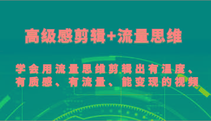 高级感剪辑+流量思维 学会用流量思维剪辑出有温度、有质感、有流量、能变现的视频-川融创客