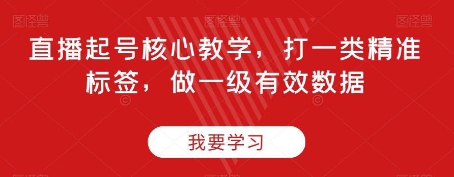 直播起号核心教学，打一类精准标签，做一级有效数据-川融创客