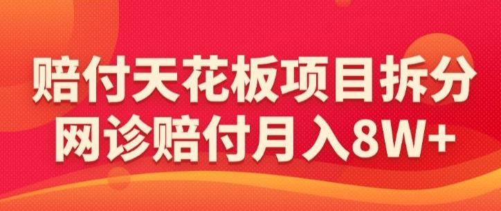 赔付天花板项目拆分，网诊赔付月入8W+-【仅揭秘】-川融创客