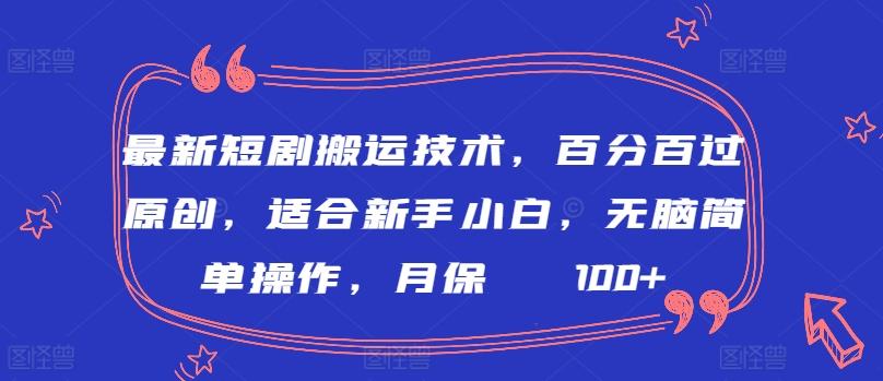 最新短剧搬运技术，百分百过原创，适合新手小白，无脑简单操作，月保底2000+【揭秘】-川融创客