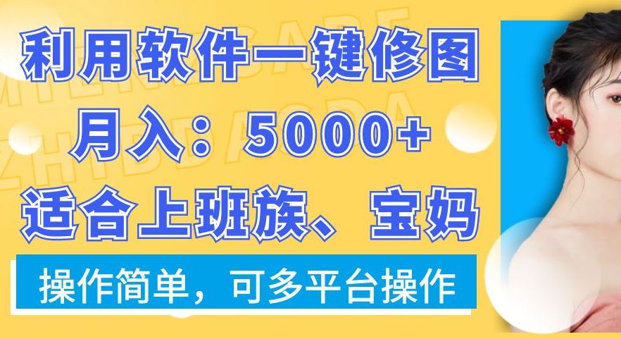 利用软件一键修图月入5000+，适合上班族、宝妈，操作简单，可多平台操作【揭秘】-川融创客