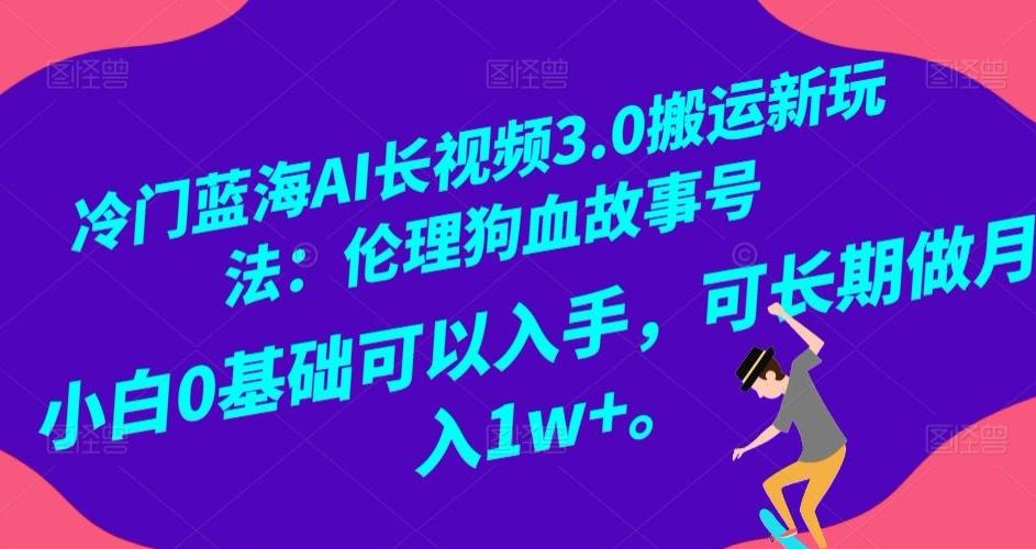 冷门蓝海AI长视频3.0搬运新玩法：伦理狗血故事号，小白0基础可以入手，可长期做月入1w+【揭秘】-川融创客