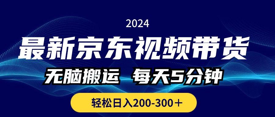 最新京东视频带货，无脑搬运，每天5分钟 ， 轻松日入200-300＋-川融创客