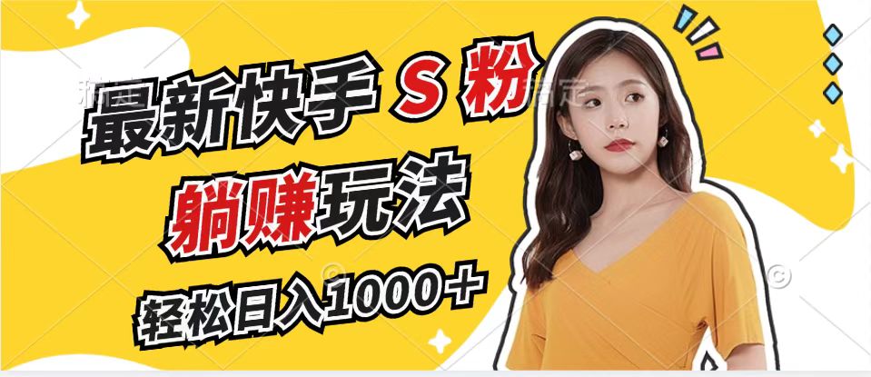 最新快手S粉赛道，简单无脑拉爆流量躺赚玩法，轻松日入1000＋-川融创客
