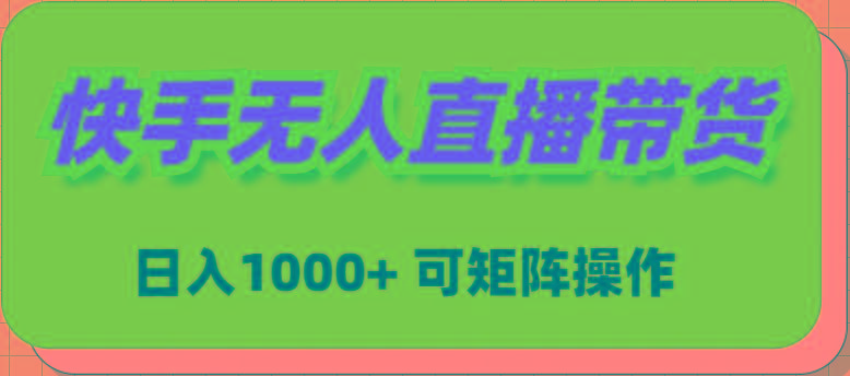 (9542期)快手无人直播带货，新手日入1000+ 可矩阵操作-川融创客